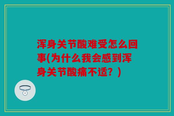 浑身关节酸难受怎么回事(为什么我会感到浑身关节酸痛不适?) 浑身关节酸难受怎么回事(为什么我会感到浑身关节酸痛不适?)