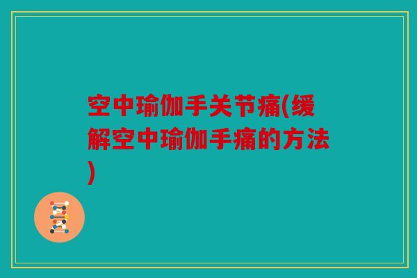 空中瑜伽手关节痛(缓解空中瑜伽手痛的方法) 空中瑜伽手关节痛(缓解空中瑜伽手痛的方法)
