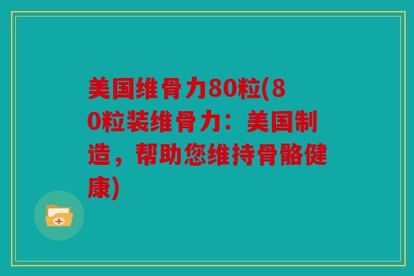 美国维骨力80粒(80粒装维骨力:美国制造,帮助您维持骨骼健康) 美国维骨力80粒(80粒装维骨力:美国制造,帮助您维持骨骼健康)