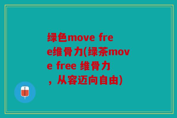 绿色move free维骨力(绿茶move free 维骨力,从容迈向自由) 绿色move free维骨力(绿茶move free 维骨力,从容迈向自由)