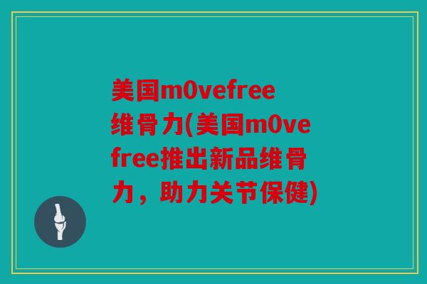 美国m0vefree维骨力(美国m0vefree推出新品维骨力,助力关节保健) 美国m0vefree维骨力(美国m0vefree推出新品维骨力,助力关节保健)