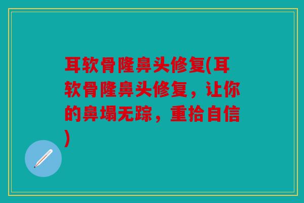 耳软骨隆鼻头修复(耳软骨隆鼻头修复,让你的鼻塌无踪,重拾自信) 耳软骨隆鼻头修复(耳软骨隆鼻头修复,让你的鼻塌无踪,重拾自信)