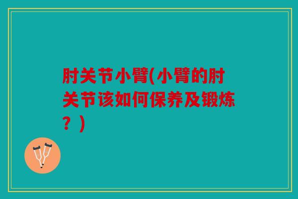 肘关节小臂(小臂的肘关节该如何保养及锻炼?) 肘关节小臂(小臂的肘关节该如何保养及锻炼?)