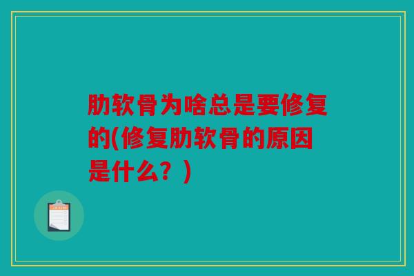 肋软骨为啥总是要修复的(修复肋软骨的原因是什么?) 肋软骨为啥总是要修复的(修复肋软骨的原因是什么?)