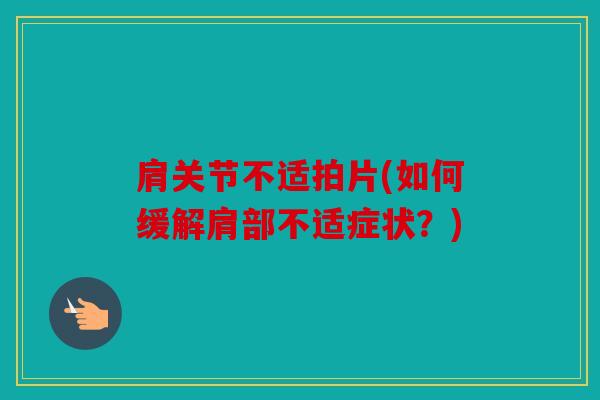 肩关节不适拍片(如何缓解肩部不适症状？)