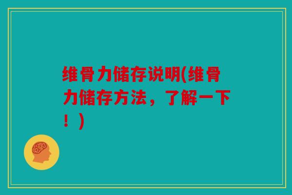 维骨力储存说明(维骨力储存方法,了解一下!) 维骨力储存说明(维骨力储存方法,了解一下!)