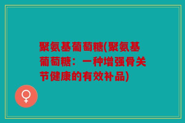 聚氨基葡萄糖(聚氨基葡萄糖：一种增强骨关节健康的有效补品)