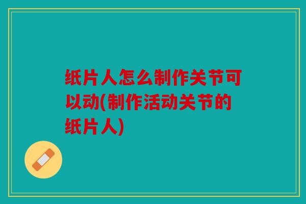 纸片人怎么制作关节可以动(制作活动关节的纸片人)