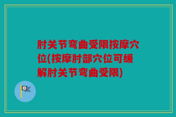 肘关节弯曲受限按摩穴位(按摩肘部穴位可缓解肘关节弯曲受限) 肘关节弯曲受限按摩穴位(按摩肘部穴位可缓解肘关节弯曲受限)