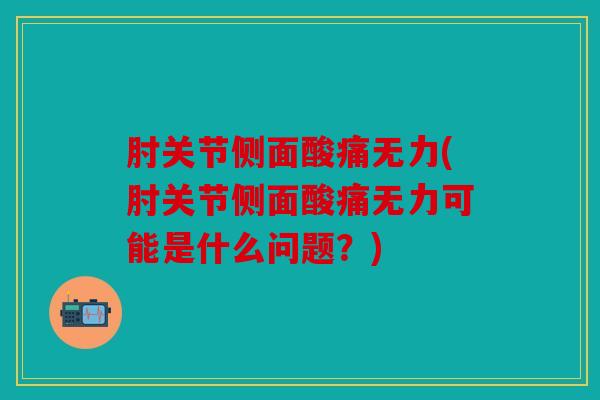 肘关节侧面酸痛无力(肘关节侧面酸痛无力可能是什么问题?) 肘关节侧面酸痛无力(肘关节侧面酸痛无力可能是什么问题?)