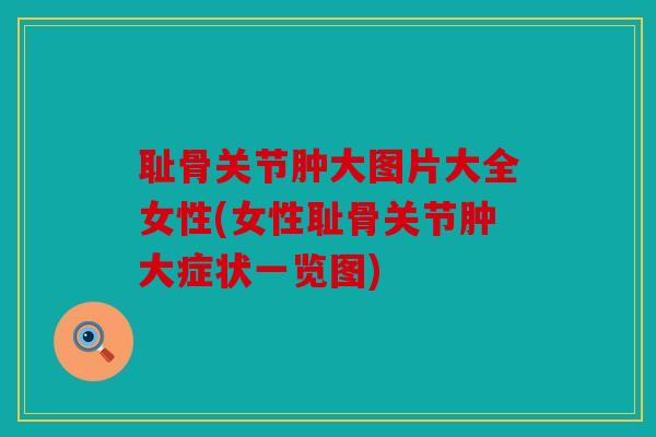 耻骨关节肿大图片大全女性(女性耻骨关节肿大症状一览图) 耻骨关节肿大图片大全女性(女性耻骨关节肿大症状一览图)