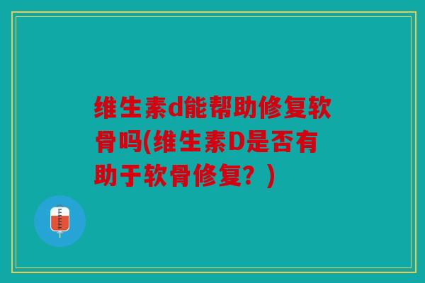 维生素d能帮助修复软骨吗(维生素D是否有助于软骨修复?) 维生素d能帮助修复软骨吗(维生素D是否有助于软骨修复?)