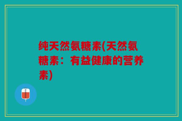 纯天然氨糖素(天然氨糖素：有益健康的营养素)