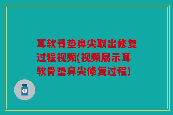 耳软骨垫鼻尖取出修复过程视频(视频展示耳软骨垫鼻尖修复过程) 耳软骨垫鼻尖取出修复过程视频(视频展示耳软骨垫鼻尖修复过程)