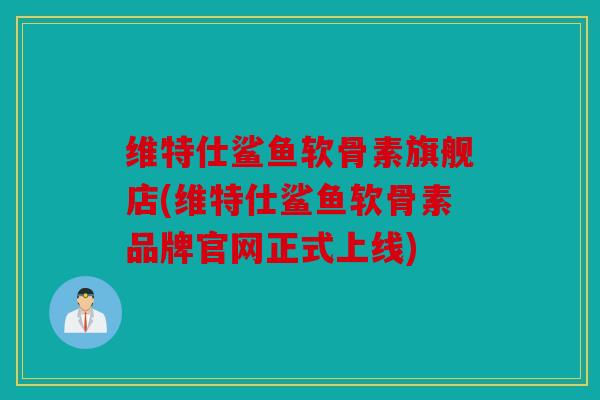 维特仕鲨鱼软骨素旗舰店(维特仕鲨鱼软骨素品牌官网正式上线) 维特仕鲨鱼软骨素旗舰店(维特仕鲨鱼软骨素品牌官网正式上线)