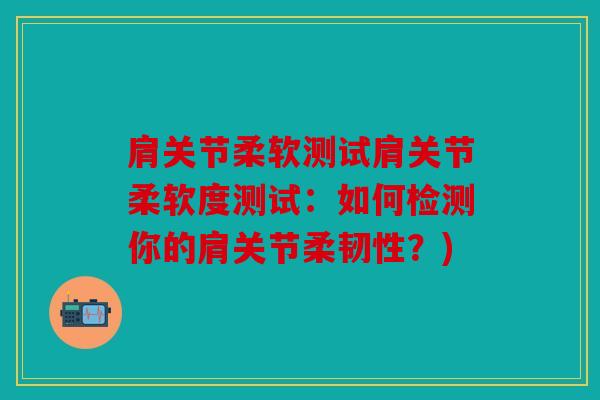 肩关节柔软测试肩关节柔软度测试:如何检测你的肩关节柔韧性?) 肩关节柔软测试肩关节柔软度测试:如何检测你的肩关节柔韧性?)