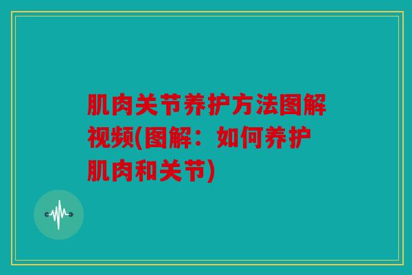 肌肉关节养护方法图解视频(图解:如何养护肌肉和关节) 肌肉关节养护方法图解视频(图解:如何养护肌肉和关节)