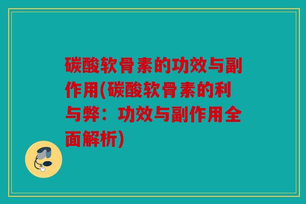 碳酸软骨素的功效与副作用(碳酸软骨素的利与弊:功效与副作用全面解析) 碳酸软骨素的功效与副作用(碳酸软骨素的利与弊:功效与副作用全面解析)