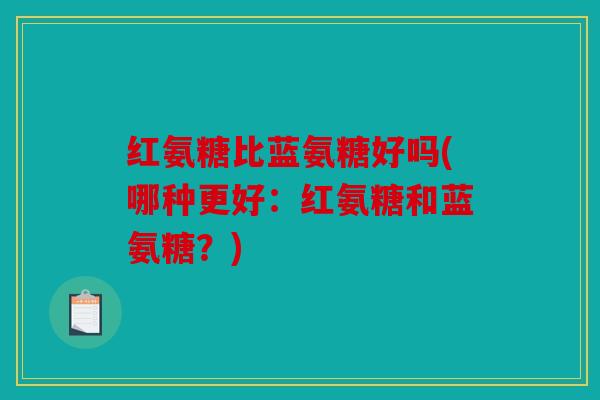 红氨糖比蓝氨糖好吗(哪种更好:红氨糖和蓝氨糖?) 红氨糖比蓝氨糖好吗(哪种更好:红氨糖和蓝氨糖?)