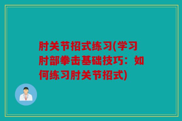肘关节招式练习(学习肘部拳击基础技巧:如何练习肘关节招式) 肘关节招式练习(学习肘部拳击基础技巧:如何练习肘关节招式)