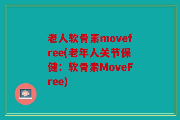 老人软骨素movefree(老年人关节保健:软骨素MoveFree) 老人软骨素movefree(老年人关节保健:软骨素MoveFree)