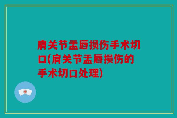 肩关节盂唇损伤手术切口(肩关节盂唇损伤的手术切口处理) 肩关节盂唇损伤手术切口(肩关节盂唇损伤的手术切口处理)