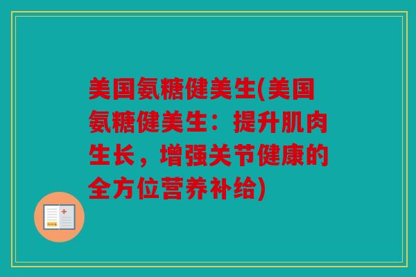 美国氨糖健美生(美国氨糖健美生：提升肌肉生长，增强关节健康的全方位营养补给)