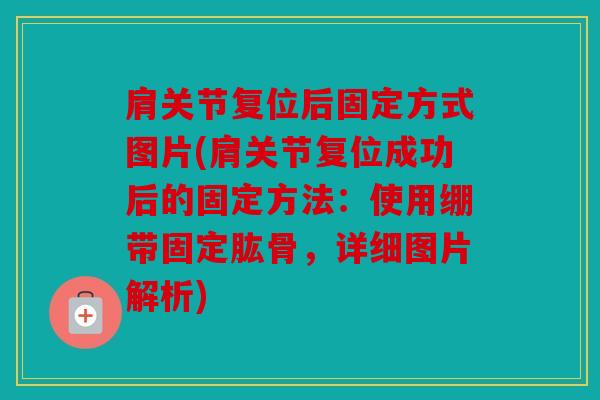 肩关节复位后固定方式图片(肩关节复位成功后的固定方法：使用绷带固定肱骨，详细图片解析)