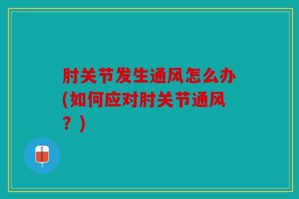 肘关节发生通风怎么办(如何应对肘关节通风?) 肘关节发生通风怎么办(如何应对肘关节通风?)
