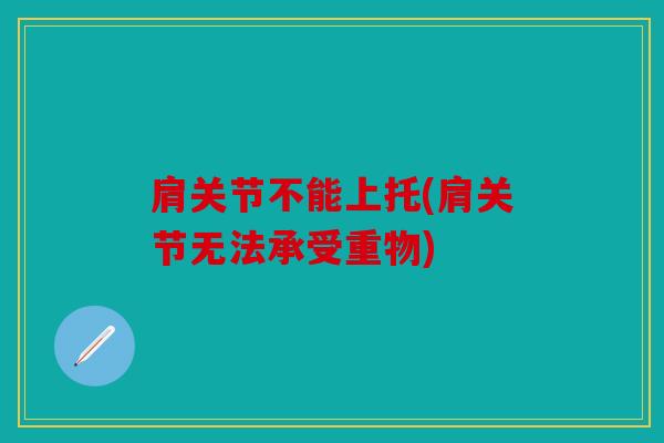 肩关节不能上托(肩关节无法承受重物) 肩关节不能上托(肩关节无法承受重物)