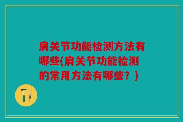 肩关节功能检测方法有哪些(肩关节功能检测的常用方法有哪些?) 肩关节功能检测方法有哪些(肩关节功能检测的常用方法有哪些?)