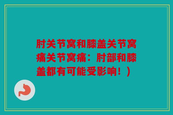 肘关节窝和膝盖关节窝痛关节窝痛:肘部和膝盖都有可能受影响!) 肘关节窝和膝盖关节窝痛关节窝痛:肘部和膝盖都有可能受影响!)
