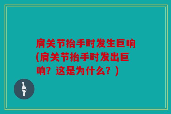 肩关节抬手时发生巨响(肩关节抬手时发出巨响?这是为什么?) 肩关节抬手时发生巨响(肩关节抬手时发出巨响?这是为什么?)