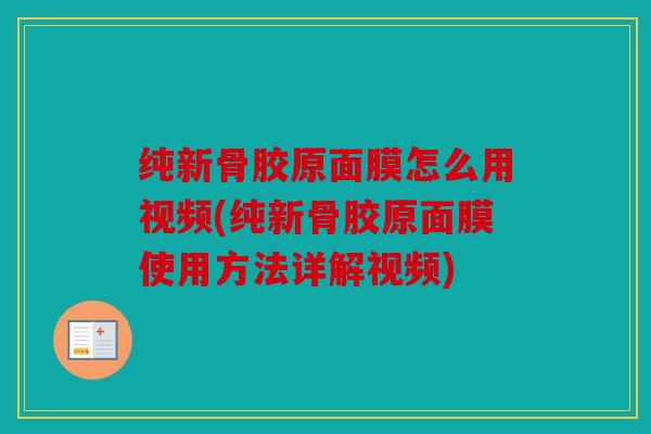 纯新骨胶原面膜怎么用视频(纯新骨胶原面膜使用方法详解视频) 纯新骨胶原面膜怎么用视频(纯新骨胶原面膜使用方法详解视频)