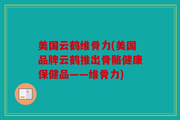 美国云鹤维骨力(美国品牌云鹤推出骨骼健康保健品——维骨力) 美国云鹤维骨力(美国品牌云鹤推出骨骼健康保健品——维骨力)