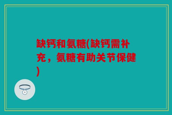 缺钙和氨糖(缺钙需补充，氨糖有助关节保健)