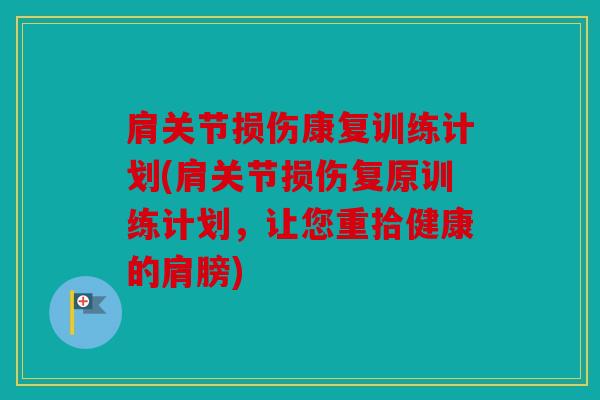 肩关节损伤康复训练计划(肩关节损伤复原训练计划,让您重拾健康的肩膀) 肩关节损伤康复训练计划(肩关节损伤复原训练计划,让您重拾健康的肩膀)