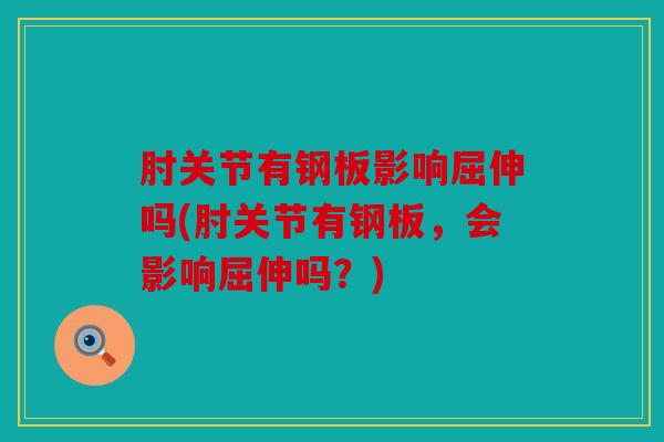 肘关节有钢板影响屈伸吗(肘关节有钢板,会影响屈伸吗?) 肘关节有钢板影响屈伸吗(肘关节有钢板,会影响屈伸吗?)