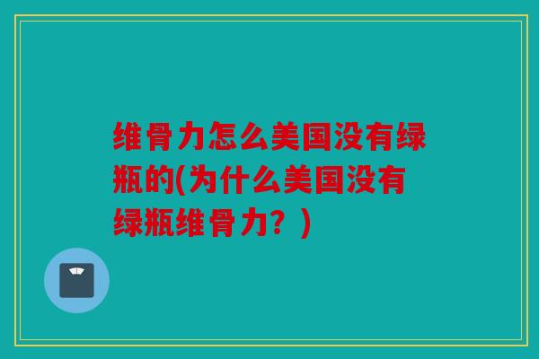 维骨力怎么美国没有绿瓶的(为什么美国没有绿瓶维骨力?) 维骨力怎么美国没有绿瓶的(为什么美国没有绿瓶维骨力?)