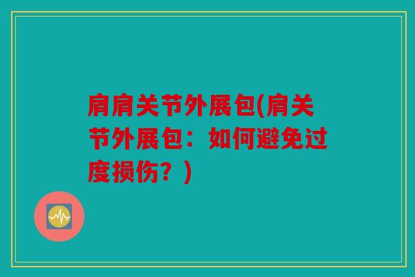 肩肩关节外展包(肩关节外展包：如何避免过度损伤？)