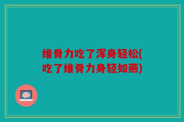 维骨力吃了浑身轻松(吃了维骨力身轻如燕) 维骨力吃了浑身轻松(吃了维骨力身轻如燕)
