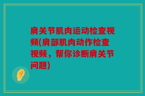肩关节肌肉运动检查视频(肩部肌肉动作检查视频,帮你诊断肩关节问题) 肩关节肌肉运动检查视频(肩部肌肉动作检查视频,帮你诊断肩关节问题)