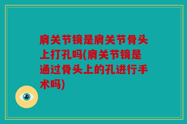 肩关节镜是肩关节骨头上打孔吗(肩关节镜是通过骨头上的孔进行手术吗)