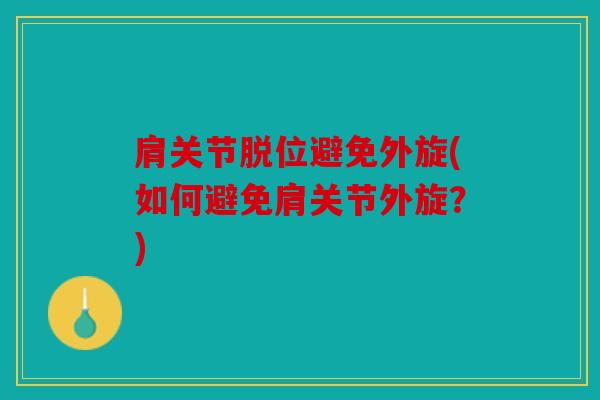 肩关节脱位避免外旋(如何避免肩关节外旋?) 肩关节脱位避免外旋(如何避免肩关节外旋?)