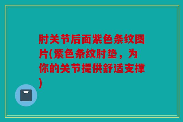 肘关节后面紫色条纹图片(紫色条纹肘垫,为你的关节提供舒适支撑) 肘关节后面紫色条纹图片(紫色条纹肘垫,为你的关节提供舒适支撑)
