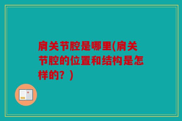 肩关节腔是哪里(肩关节腔的位置和结构是怎样的？)