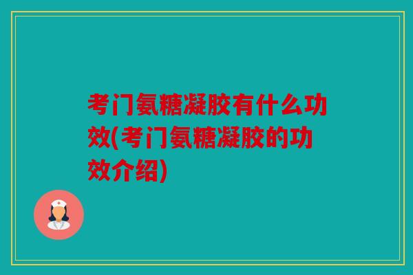 考门氨糖凝胶有什么功效(考门氨糖凝胶的功效介绍) 考门氨糖凝胶有什么功效(考门氨糖凝胶的功效介绍)