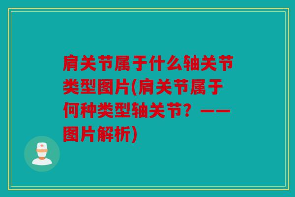 肩关节属于什么轴关节类型图片(肩关节属于何种类型轴关节?——图片解析) 肩关节属于什么轴关节类型图片(肩关节属于何种类型轴关节?——图片解析)