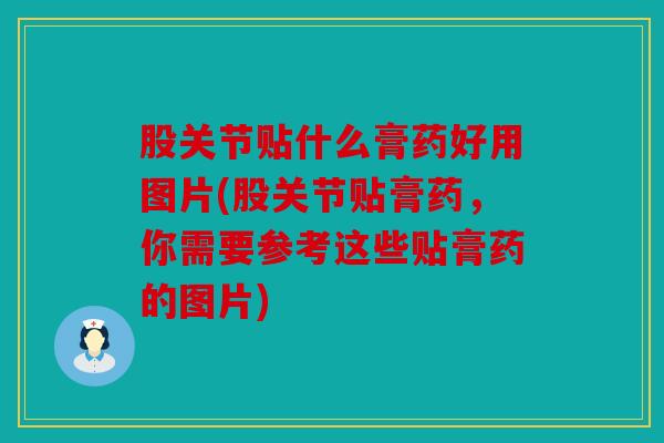 股关节贴什么膏药好用图片(股关节贴膏药，你需要参考这些贴膏药的图片)