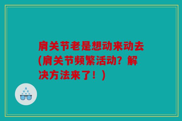 肩关节老是想动来动去(肩关节频繁活动？解决方法来了！)